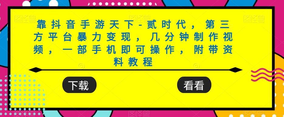 靠抖音手游天下-贰时代，第三方平台暴力变现，几分钟制作视频，一部手机即可操作，附带资料教程-夜影资源