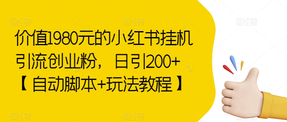 价值1980元的小红书挂机引流创业粉，日引200+【自动脚本+玩法教程】【揭秘】-夜影资源