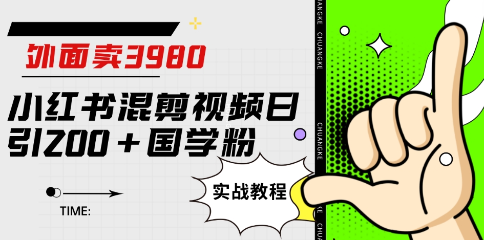 外面卖3980小红书混剪视频日引200+国学粉实战教程【揭秘】-夜影资源