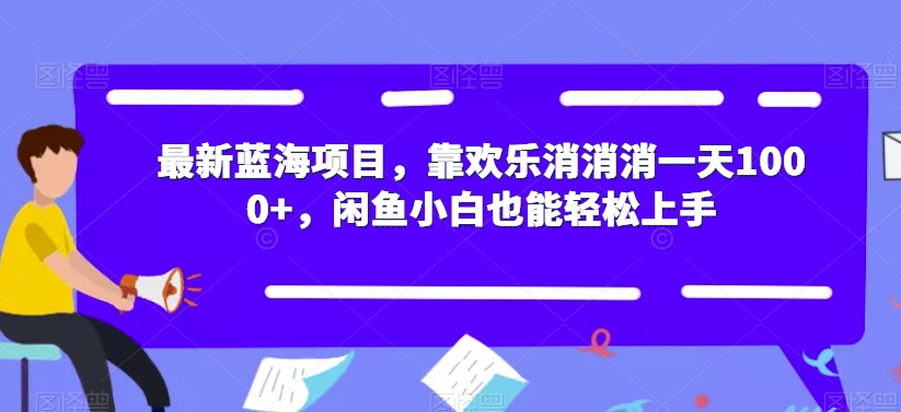 最新蓝海项目，靠欢乐消消消一天1000+，闲鱼小白也能轻松上手【揭秘】-夜影资源