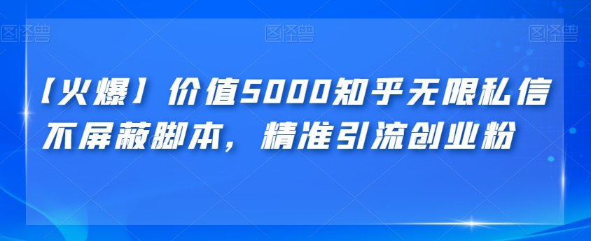 【火爆】价值5000知乎无限私信不屏蔽脚本，精准引流创业粉【揭秘】-夜影资源