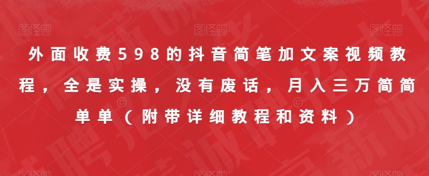 外面收费598的抖音简笔加文案视频教程，全是实操，没有废话，月入三万简简单单（附带详细教程和资料）-夜影资源