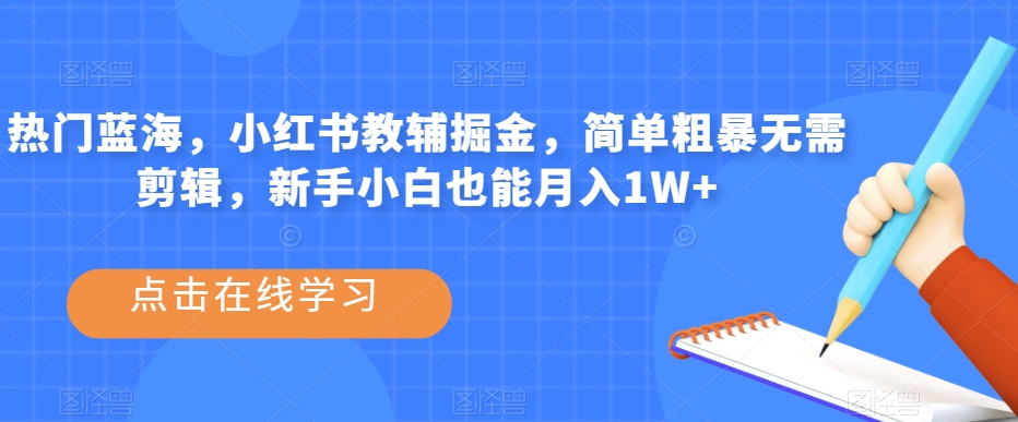 热门蓝海，小红书教辅掘金，简单粗暴无需剪辑，新手小白也能月入1W+【揭秘】-夜影资源