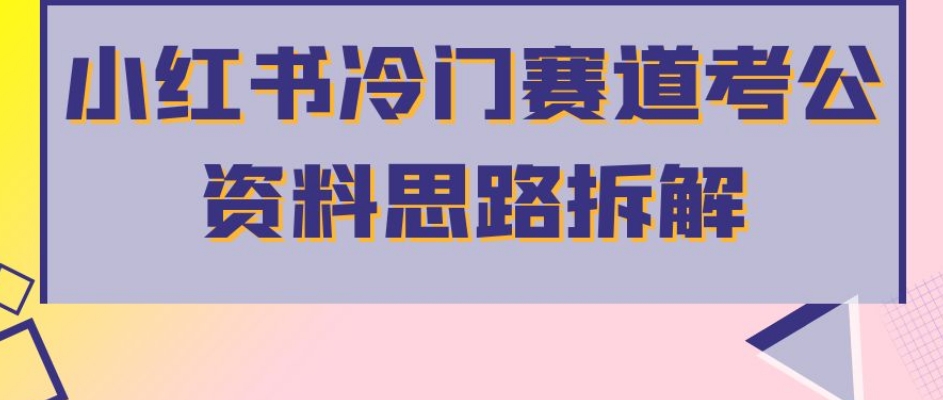 小红书冷门赛道考公资料思路拆解，简单搬运无需操作，转化高涨粉快轻松月入过万-夜影资源