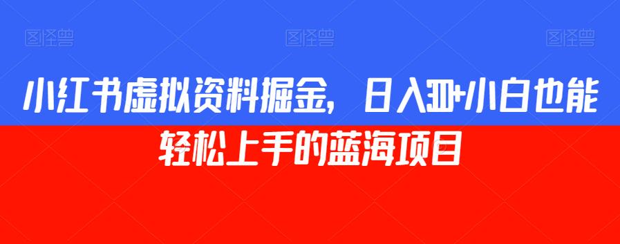 小红书虚拟资料掘金，日入300+小白也能轻松上手的蓝海项目【揭秘】-夜影资源