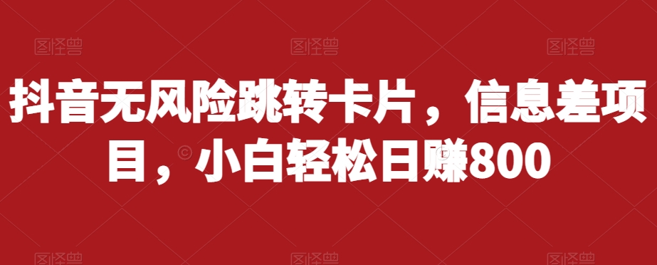 抖音无风险跳转卡片，信息差项目，小白轻松日赚800-夜影资源