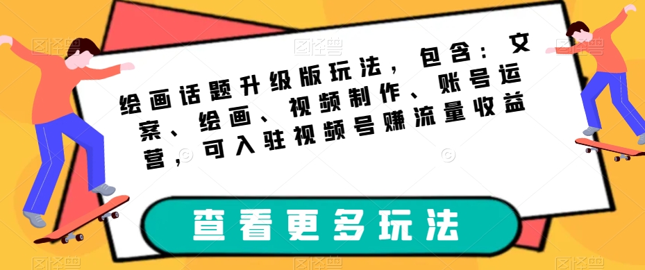 绘画话题升级版玩法，包含：文案、绘画、视频制作、账号运营，可入驻视频号赚流量收益-夜影资源