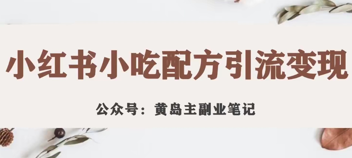 黄岛主·小红书小吃配方引流变现项目，花988买来拆解成视频版课程分享-夜影资源