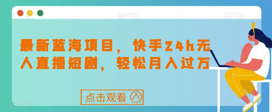 最新蓝海项目，快手24h无人直播短剧，轻松月入过万【揭秘】-夜影资源
