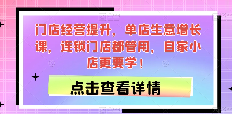 门店经营提升，单店生意增长课，连锁门店都管用，自家小店更要学！-夜影资源