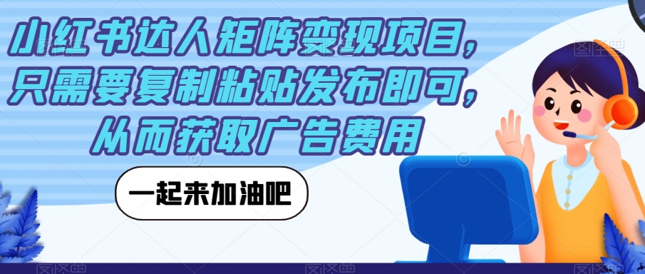 小红书达人矩阵变现项目，只需要复制粘贴发布即可，从而获取广告费用-夜影资源