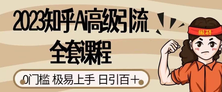 2023知乎Ai高级引流全套课程，0门槛极易上手，日引100+-夜影资源