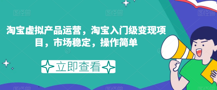 淘宝虚拟产品运营，淘宝入门级变现项目，市场稳定，操作简单-夜影资源