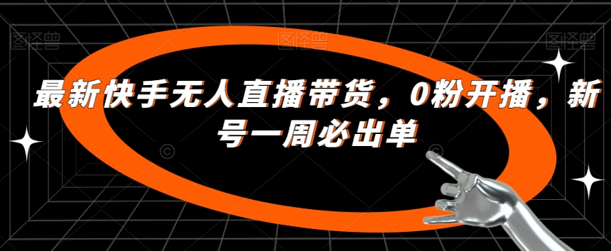 最新快手无人直播带货，0粉开播，新号一周必出单-夜影资源