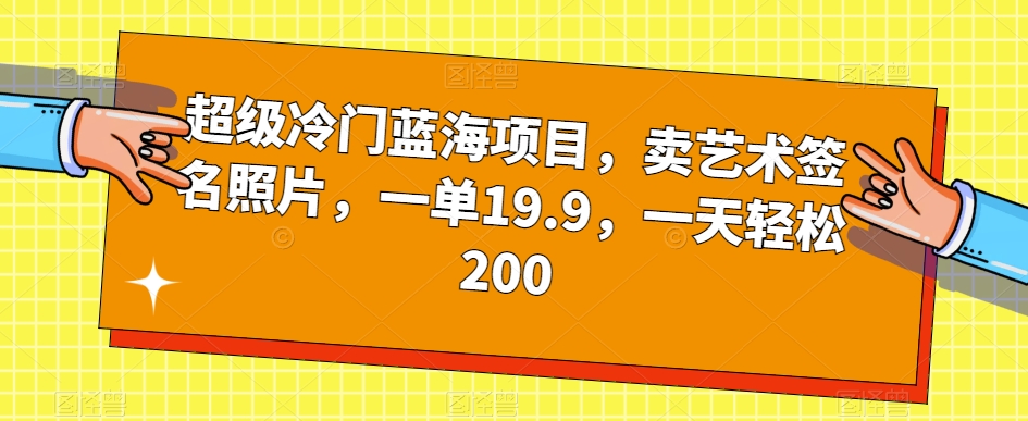 超级冷门蓝海项目，卖艺术签名照片，一单19.9，一天轻松200-夜影资源