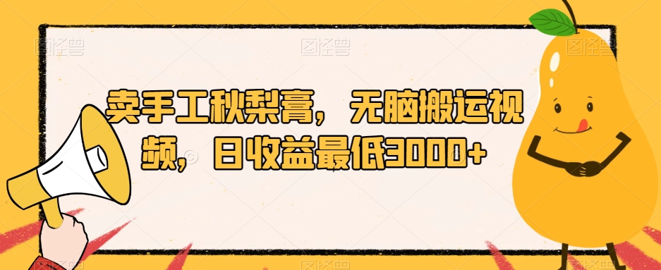 卖手工秋梨膏，无脑搬运视频，日收益最低3000+【揭秘】-夜影资源