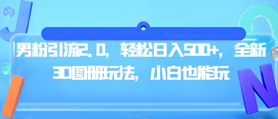 男粉引流2.0，轻松日入500+，全新3D图册玩法，小白也能玩【揭秘】-夜影资源
