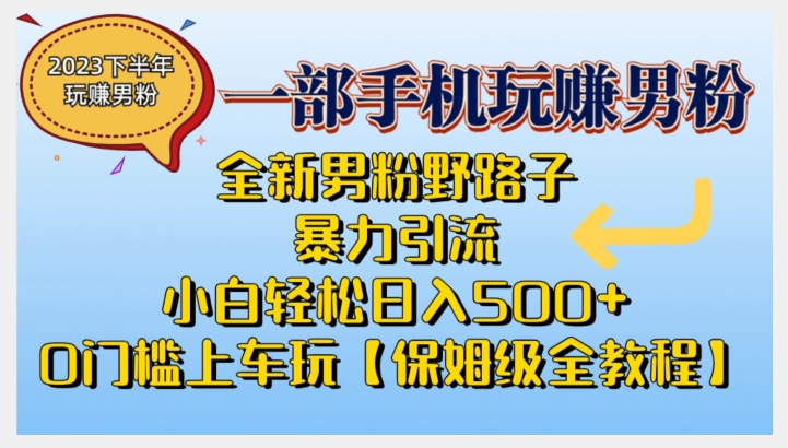 2023全新男粉野路子暴力引流，小白轻松日入500+，全新野路子玩法，0门槛上车玩【保姆级全教程】-夜影资源