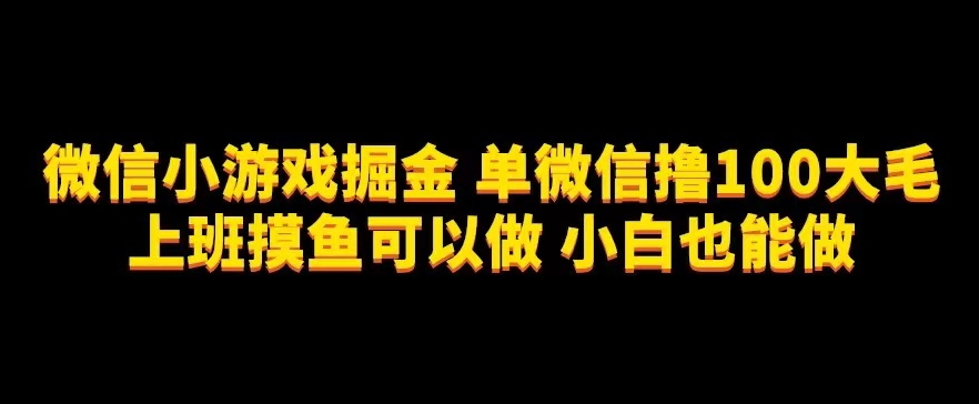 微信小游戏掘金，单微信撸100元大毛，上班摸鱼可以做，小白也能做【揭秘】-夜影资源