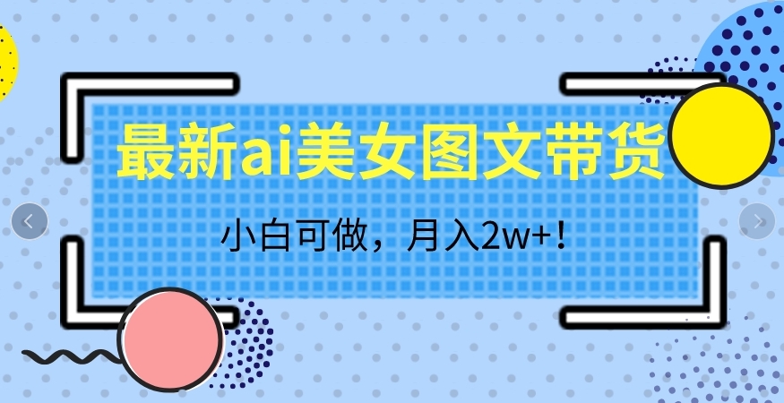 最新ai美女图文带货，小白可做，月入2w＋【揭秘】-夜影资源
