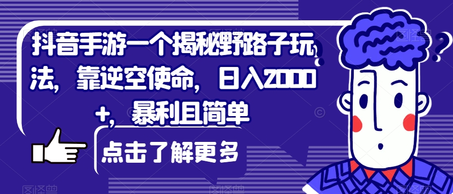 抖音手游一个揭秘野路子玩法，靠逆空使命，日入2000+，暴利且简单【揭秘】-夜影资源