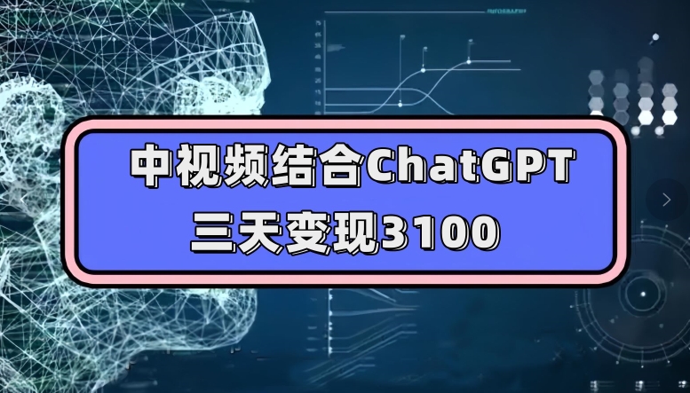中视频结合ChatGPT，三天变现3100，人人可做玩法思路实操教学【揭秘】-夜影资源
