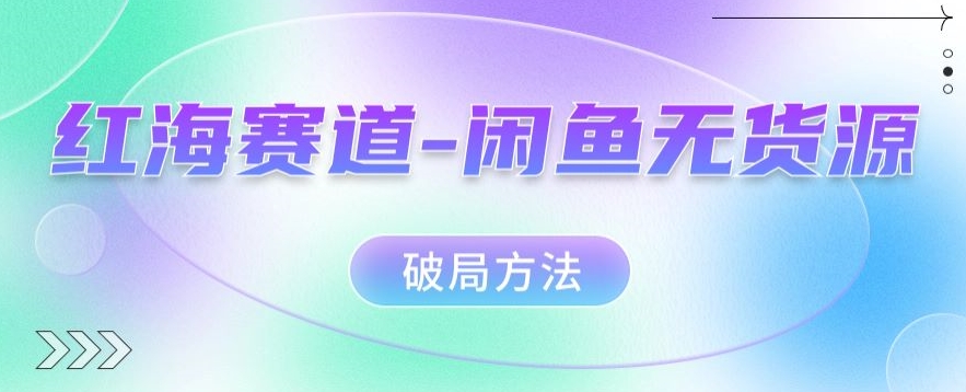 红海赛道–闲鱼无货源破局方法【揭秘】-夜影资源