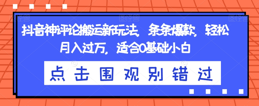 抖音神评论搬运新玩法，条条爆款，轻松月入过万，适合0基础小白【揭秘】-夜影资源