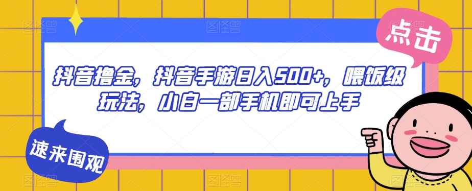 抖音撸金，抖音手游日入500+，喂饭级玩法，小白一部手机即可上手【揭秘】-夜影资源