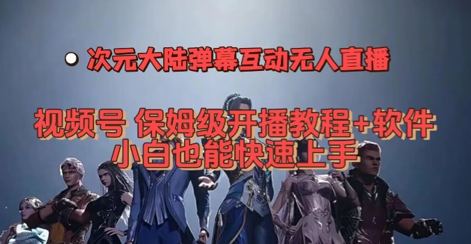 视频号次元大陆弹幕互动无人直播，视频号保姆级开播教程+软件，小白也能快速上手-夜影资源