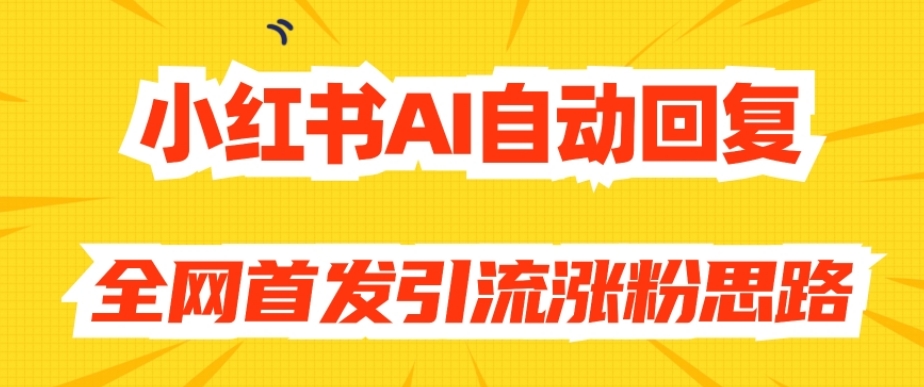【原创开发】小红书AI自动回复，全网首发引流涨粉思路-夜影资源