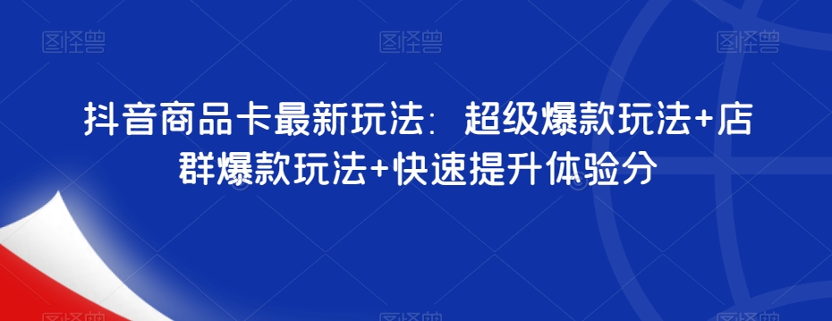 抖音商品卡最新玩法：超级爆款玩法+店群爆款玩法+快速提升体验分-夜影资源