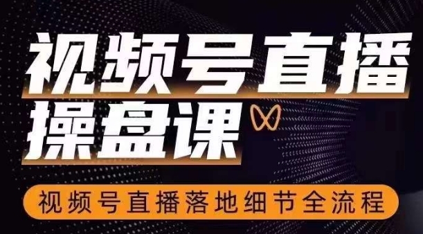 视频号直播操盘课，​视频号直播落地细节全流程-夜影资源