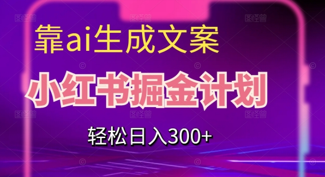靠AI生成文案，小红书掘金计划，轻松日入300+【揭秘】-夜影资源