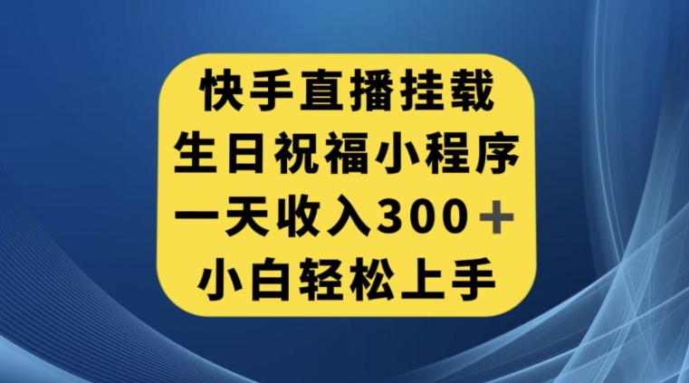快手挂载生日祝福小程序，一天收入300+，小白轻松上手【揭秘】-夜影资源