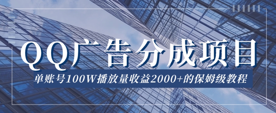 QQ广告分成项目保姆级教程，单账号100W播放量收益2000+【揭秘】-夜影资源