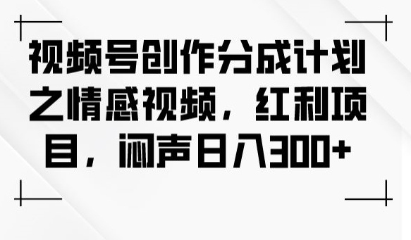 视频号创作分成计划之情感视频，红利项目，闷声日入300+-夜影资源