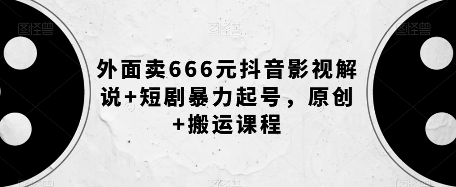 外面卖666元抖音影视解说+短剧暴力起号，原创+搬运课程-夜影资源