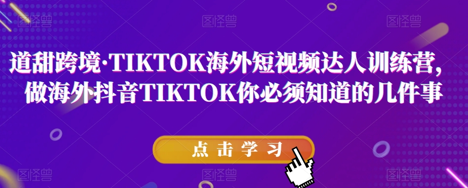 道甜跨境·TIKTOK海外短视频达人训练营，做海外抖音TIKTOK你必须知道的几件事-夜影资源