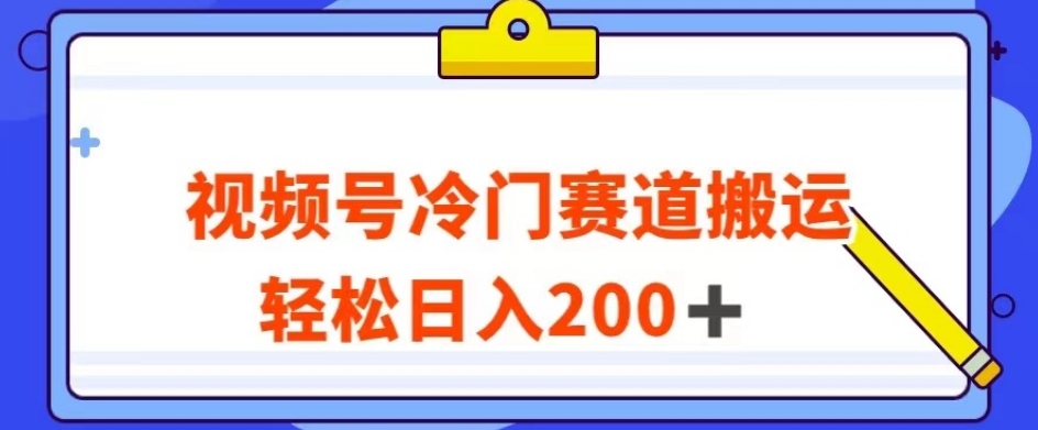 视频号最新冷门赛道搬运玩法，轻松日入200+【揭秘】-夜影资源