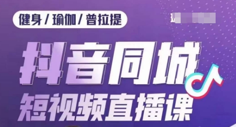健身行业抖音同城短视频直播课，通过抖音低成本获客提升业绩，门店标准化流程承接流量-夜影资源