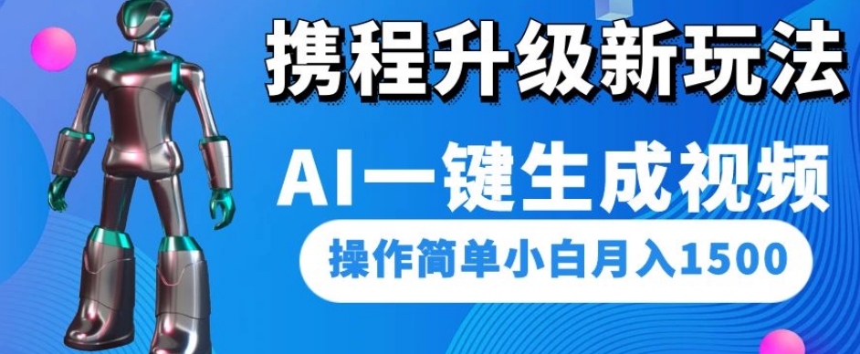 携程升级新玩法AI一键生成视频，操作简单小白月入1500-夜影资源