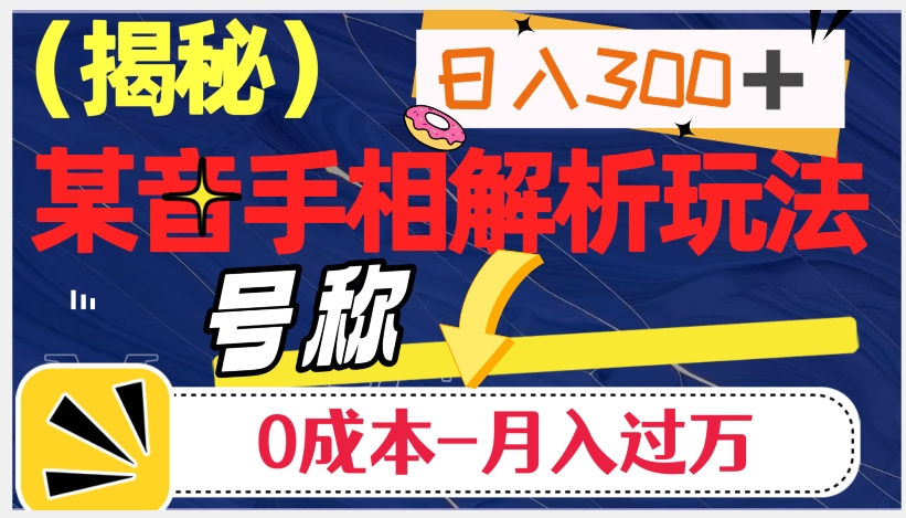日入300+的，抖音手相解析玩法，号称0成本月入过万（揭秘）-夜影资源