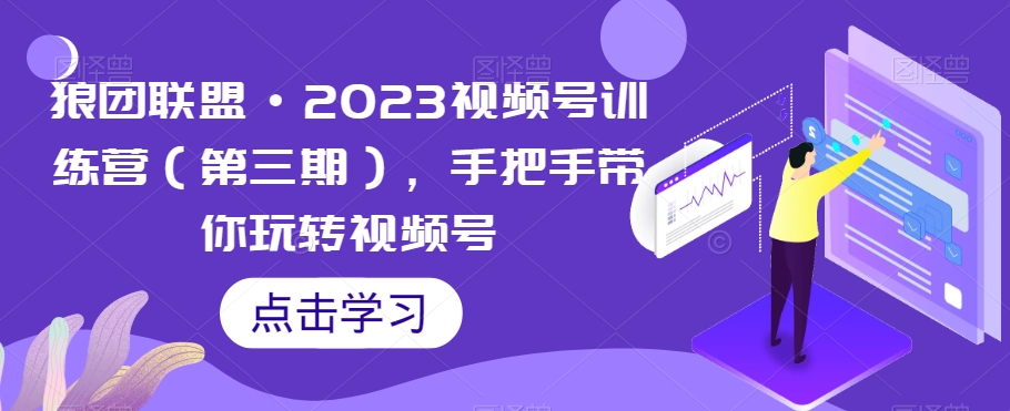 狼团联盟·2023视频号训练营（第三期），手把手带你玩转视频号-夜影资源