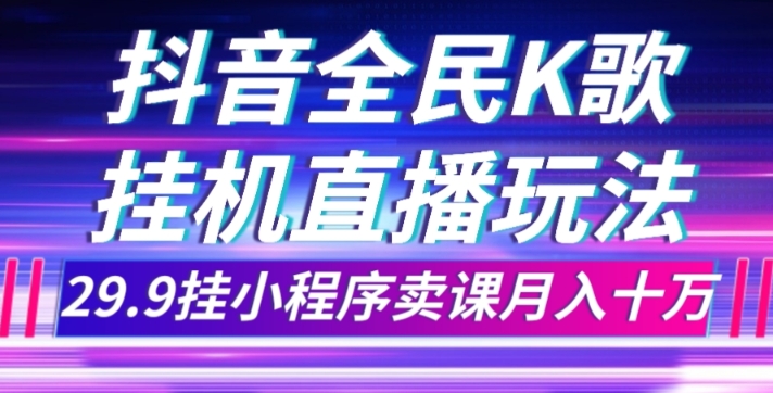 抖音全民K歌直播不露脸玩法，29.9挂小程序卖课月入10万-夜影资源