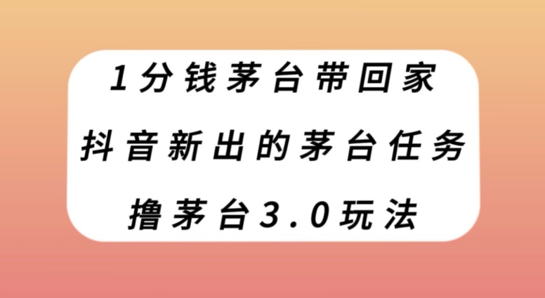 1分钱茅台带回家，抖音新出的茅台任务，撸茅台3.0玩法【揭秘】-夜影资源