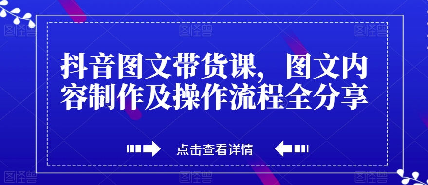 抖音图文带货课，图文内容制作及操作流程全分享-夜影资源