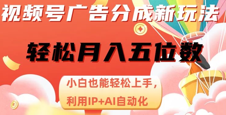 视频号广告分成新玩法，小白也能轻松上手，利用IP+AI自动化，轻松月入五位数【揭秘】-夜影资源