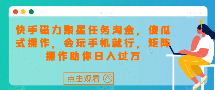 快手磁力聚星任务淘金，傻瓜式操作，会玩手机就行，矩阵操作助你日入过万-夜影资源