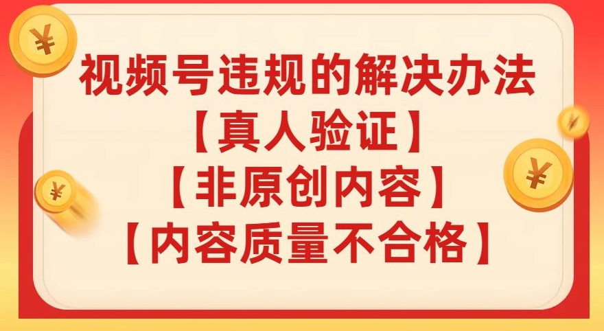 视频号【真人验证】【内容质量不合格】【非原创内容】的违规解决办法【揭秘】-夜影资源